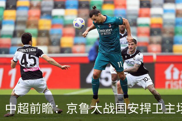 中超前瞻：京鲁大战国安捍卫主场不败 申花乘胜追击