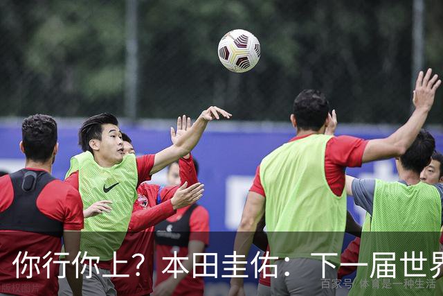 你行你上？本田圭佑：下一届世界杯想作为教练带领日本队参赛