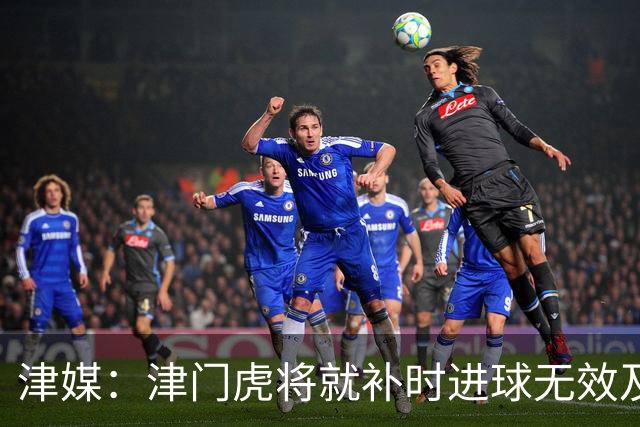 津媒：津门虎将就补时进球无效及补时时间明显不足向足协申诉